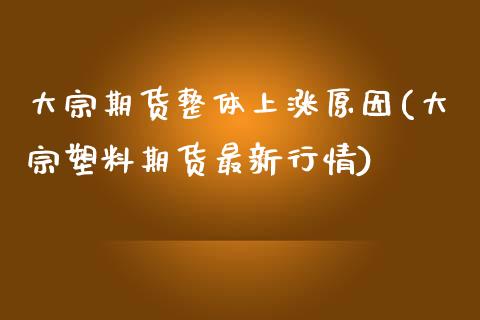 大宗期货整体上涨原因(大宗塑料期货最新行情)_https://www.boyangwujin.com_内盘期货_第1张