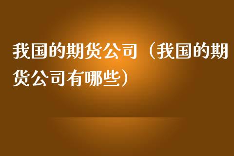 我国的期货公司（我国的期货公司有哪些）_https://www.boyangwujin.com_期货直播间_第1张