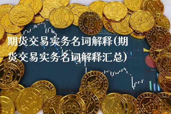 期货交易实务名词解释(期货交易实务名词解释汇总)_https://www.boyangwujin.com_原油期货_第1张