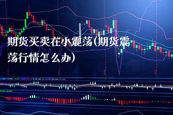 期货买卖在小震荡(期货震荡行情怎么办)_https://www.boyangwujin.com_原油期货_第1张