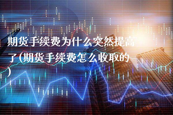 期货手续费为什么突然提高了(期货手续费怎么收取的)_https://www.boyangwujin.com_原油直播间_第1张