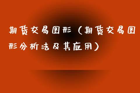 期货交易图形（期货交易图形分析法及其应用）