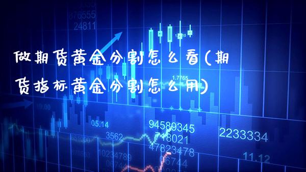 做期货黄金分割怎么看(期货指标黄金分割怎么用)_https://www.boyangwujin.com_期货科普_第1张