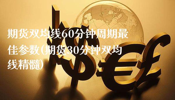 期货双均线60分钟周期最佳参数(期货30分钟双均线精髓)_https://www.boyangwujin.com_期货直播间_第1张