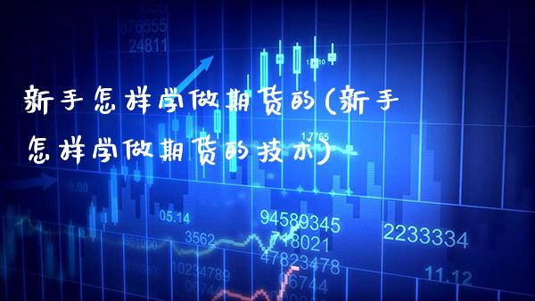 新手怎样学做期货的(新手怎样学做期货的技术)_https://www.boyangwujin.com_期货直播间_第1张