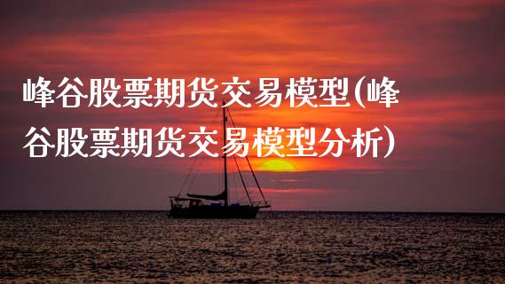 峰谷股票期货交易模型(峰谷股票期货交易模型分析)