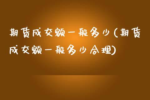 期货成交额一般多少(期货成交额一般多少合理)