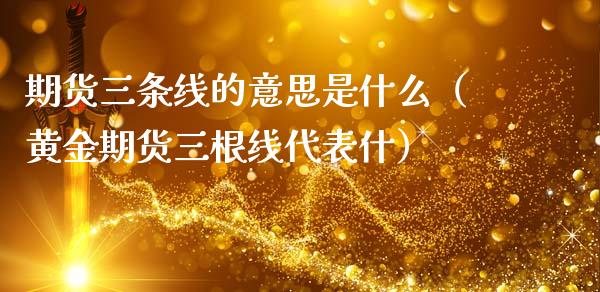 期货三条线的意思是什么（黄金期货三根线代表什）