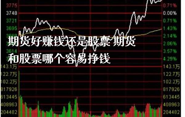 期货好赚钱还是股票 期货和股票哪个容易挣钱_https://www.boyangwujin.com_期货直播间_第1张