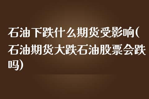 石油下跌什么期货受影响(石油期货大跌石油股票会跌吗)_https://www.boyangwujin.com_恒指期货_第1张