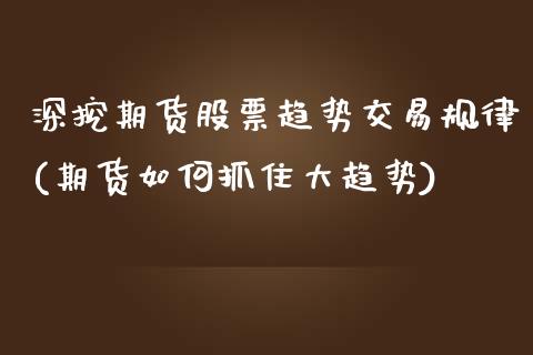 深挖期货股票趋势交易规律(期货如何抓住大趋势)_https://www.boyangwujin.com_期货开户_第1张