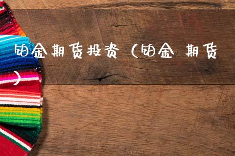 铂金期货投资（铂金 期货）