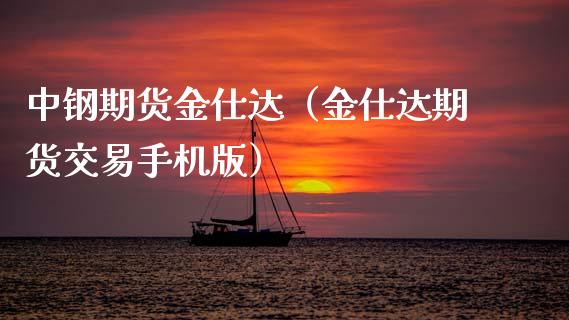 中钢期货金仕达（金仕达期货交易手机版）_https://www.boyangwujin.com_期货直播间_第1张