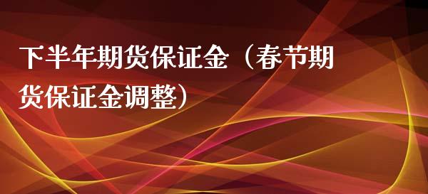 下半年期货保证金（春节期货保证金调整）_https://www.boyangwujin.com_期货直播间_第1张