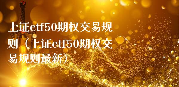 上证etf50期权交易规则（上证etf50期权交易规则最新）