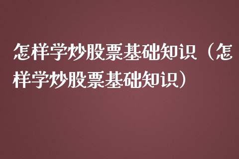 怎样学炒股票基础知识（怎样学炒股票基础知识）