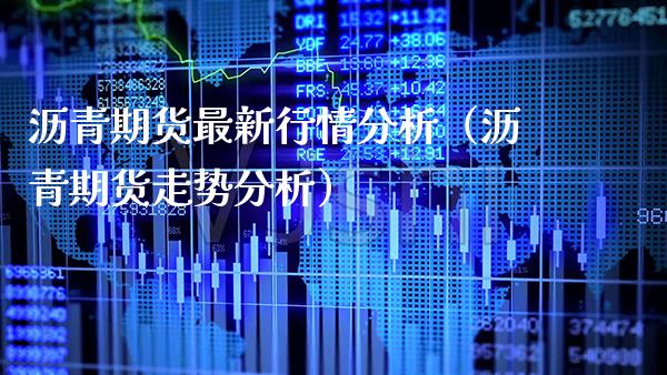 沥青期货最新行情分析（沥青期货走势分析）_https://www.boyangwujin.com_纳指期货_第1张