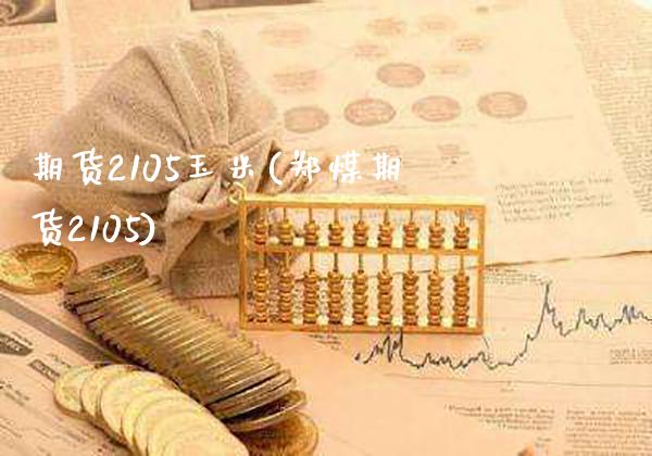期货2105玉米(郑煤期货2105)