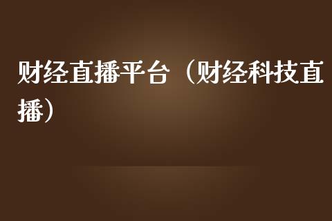 财经直播平台（财经科技直播）_https://www.boyangwujin.com_期货直播间_第1张