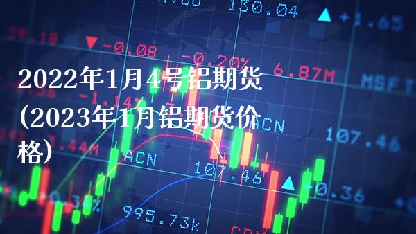 2022年1月4号铝期货(2023年1月铝期货价格)_https://www.boyangwujin.com_白银期货_第1张