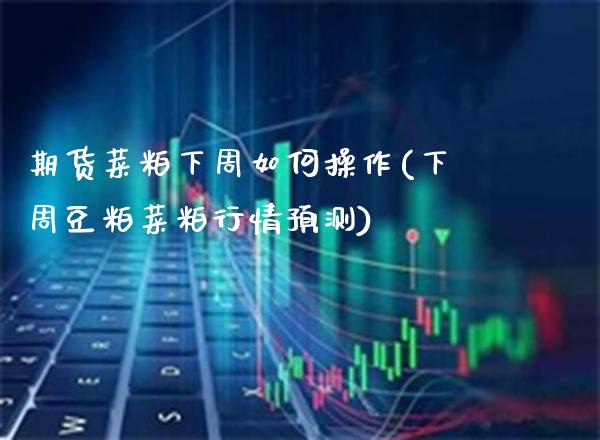 期货菜粕下周如何操作(下周豆粕菜粕行情预测)_https://www.boyangwujin.com_白银期货_第1张
