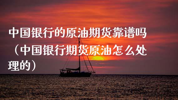 中国银行的原油期货靠谱吗（中国银行期货原油怎么处理的）_https://www.boyangwujin.com_期货直播间_第1张