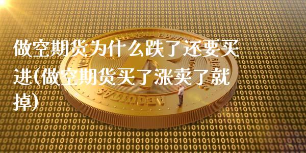 做空期货为什么跌了还要买进(做空期货买了涨卖了就掉)_https://www.boyangwujin.com_期货直播间_第1张