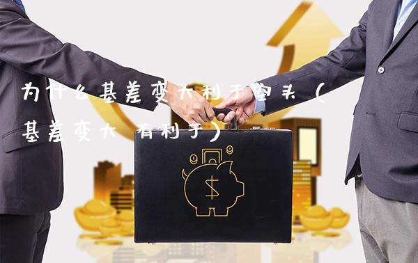 为什么基差变大利于空头（基差变大 有利于）_https://www.boyangwujin.com_期货直播间_第1张