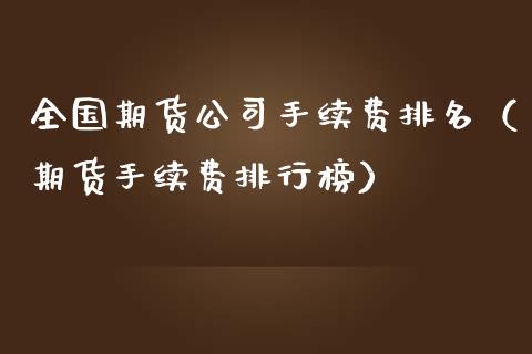 全国期货公司手续费排名（期货手续费排行榜）