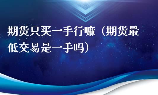 期货只买一手行嘛（期货最低交易是一手吗）_https://www.boyangwujin.com_恒生指数_第1张
