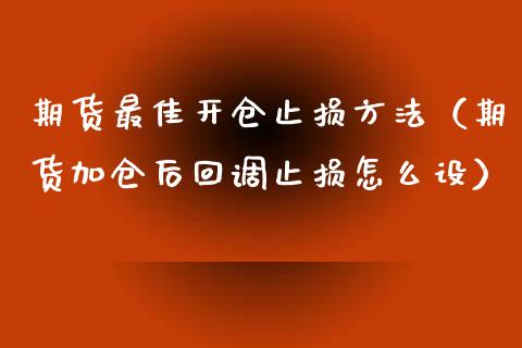 期货最佳开仓止损方法（期货加仓后回调止损怎么设）_https://www.boyangwujin.com_期货直播间_第1张