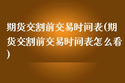 期货交割前交易时间表(期货交割前交易时间表怎么看)_https://www.boyangwujin.com_期货直播间_第1张