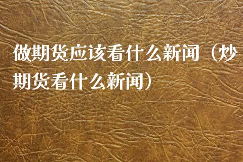 做期货应该看什么新闻（炒期货看什么新闻）_https://www.boyangwujin.com_道指期货_第1张