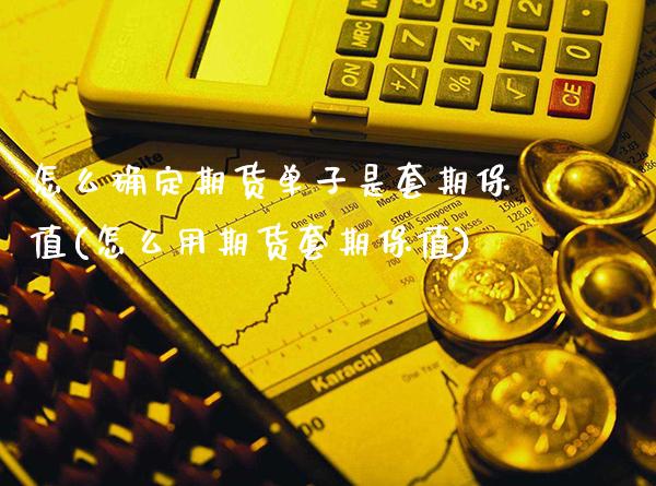 怎么确定期货单子是套期保值(怎么用期货套期保值)