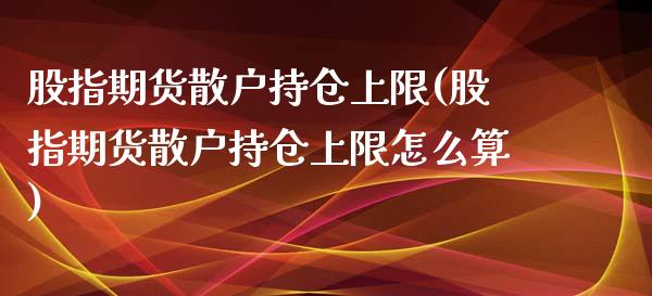 股指期货散户持仓上限(股指期货散户持仓上限怎么算)_https://www.boyangwujin.com_原油直播间_第1张