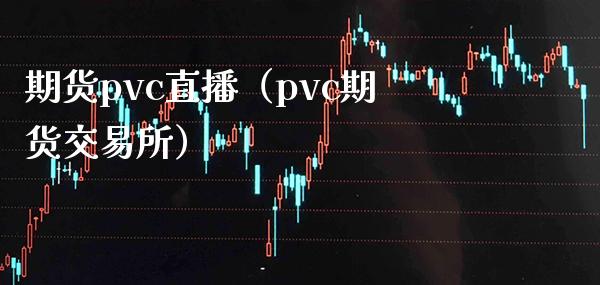 期货pvc直播（pvc期货交易所）_https://www.boyangwujin.com_期货直播间_第1张