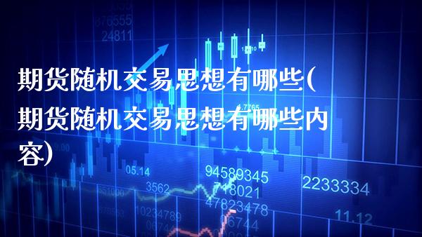 期货随机交易思想有哪些(期货随机交易思想有哪些内容)_https://www.boyangwujin.com_期货直播间_第1张