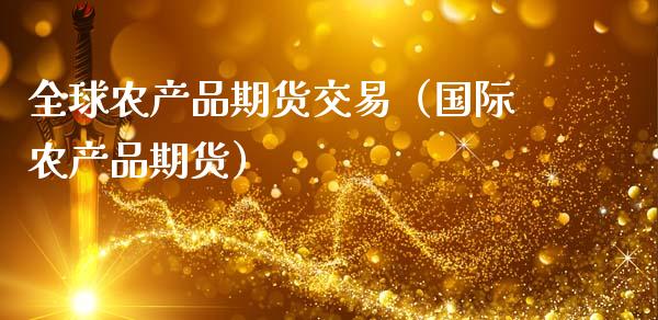 全球农产品期货交易（国际农产品期货）_https://www.boyangwujin.com_期货直播间_第1张