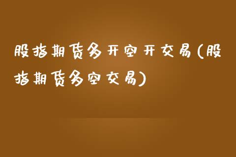 股指期货多开空开交易(股指期货多空交易)