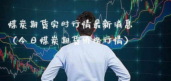 煤炭期货实时行情最新消息（今日煤炭期货价格行情）