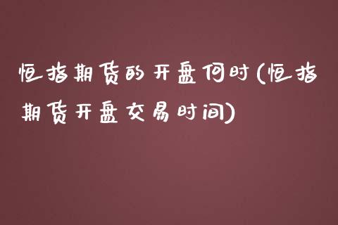 恒指期货的开盘何时(恒指期货开盘交易时间)_https://www.boyangwujin.com_期货科普_第1张