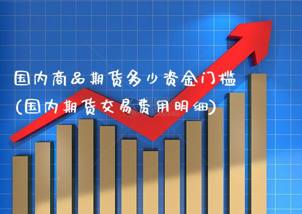 国内商品期货多少资金门槛(国内期货交易费用明细)_https://www.boyangwujin.com_内盘期货_第1张