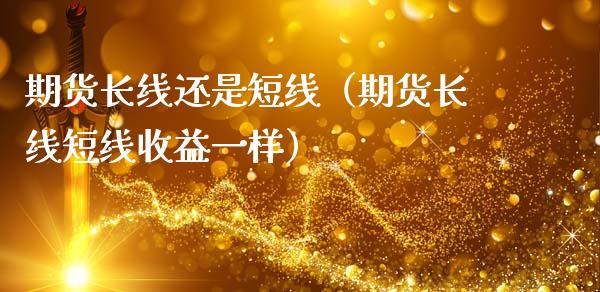 期货长线还是短线（期货长线短线收益一样）