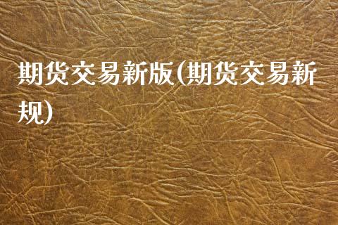 期货交易新版(期货交易新规)_https://www.boyangwujin.com_期货直播间_第1张