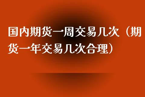 国内期货一周交易几次（期货一年交易几次合理）