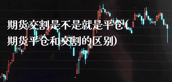 期货交割是不是就是平仓(期货平仓和交割的区别)_https://www.boyangwujin.com_黄金期货_第1张