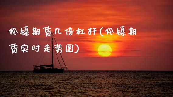伦镍期货几倍杠杆(伦镍期货实时走势图)_https://www.boyangwujin.com_期货开户_第1张