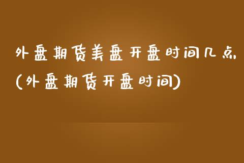 外盘期货美盘开盘时间几点(外盘期货开盘时间)