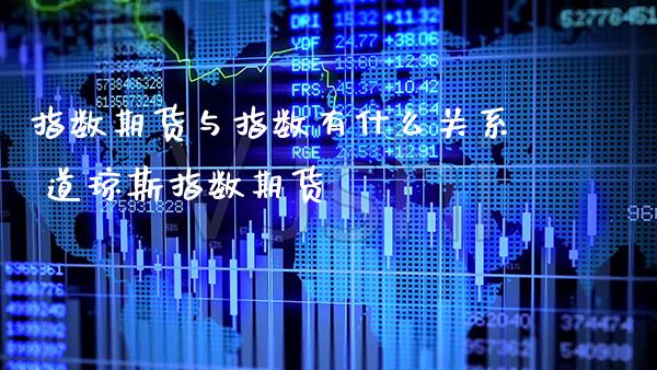 指数期货与指数有什么关系 道琼斯指数期货