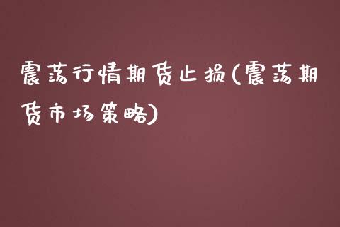 震荡行情期货止损(震荡期货市场策略)